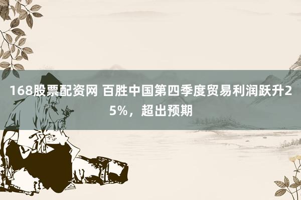 168股票配资网 百胜中国第四季度贸易利润跃升25%，超出预期