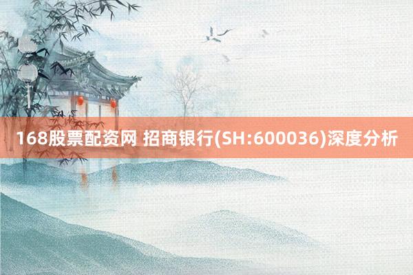 168股票配资网 招商银行(SH:600036)深度分析