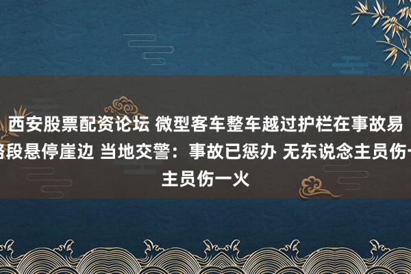 西安股票配资论坛 微型客车整车越过护栏在事故易发路段悬停崖边 当地交警：事故已惩办 无东说念主员伤一火