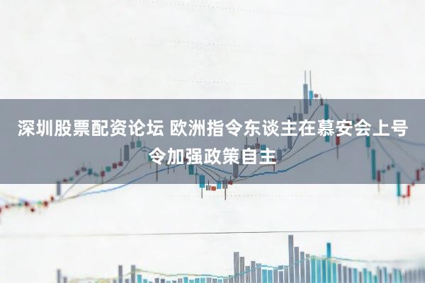 深圳股票配资论坛 欧洲指令东谈主在慕安会上号令加强政策自主