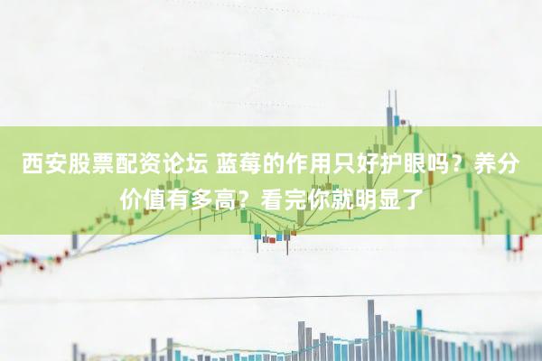 西安股票配资论坛 蓝莓的作用只好护眼吗？养分价值有多高？看完你就明显了