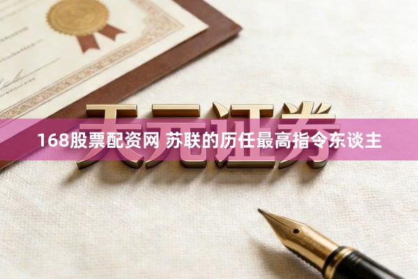 168股票配资网 苏联的历任最高指令东谈主
