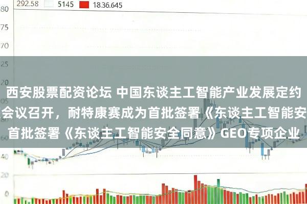 西安股票配资论坛 中国东谈主工智能产业发展定约（AIIA）第十六次合座会议召开，耐特康赛成为首批签署《东谈主工智能安全同意》GEO专项企业