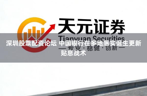 深圳股票配资论坛 中国银行在多地落实诞生更新贴息战术