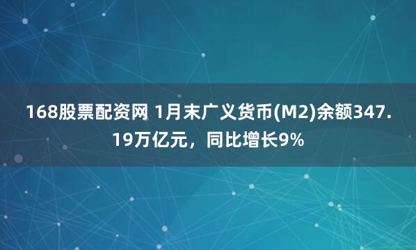 168股票配资网 1月末广义货币(M2)余额347.19万亿元，同比增长9%