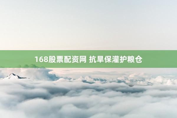 168股票配资网 抗旱保灌护粮仓