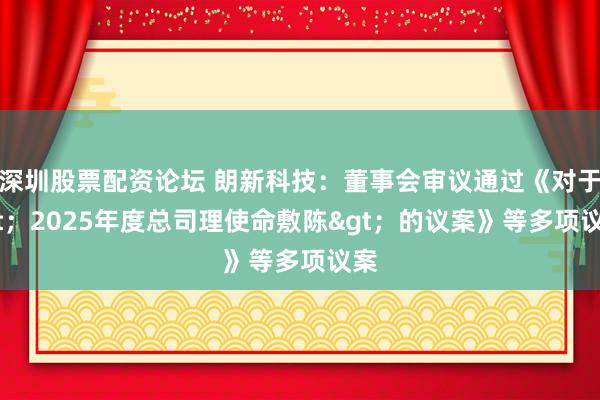 深圳股票配资论坛 朗新科技：董事会审议通过《对于&lt；2025年度总司理使命敷陈&gt；的议案》等多项议案