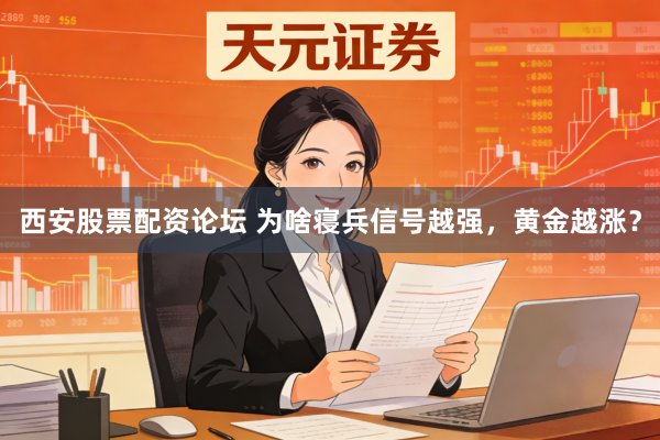 西安股票配资论坛 为啥寝兵信号越强，黄金越涨？