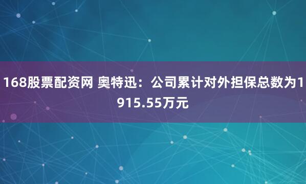 168股票配资网 奥特迅：公司累计对外担保总数为1915.55万元