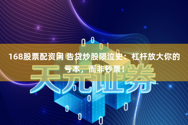 168股票配资网 告贷炒股陨泣史：杠杆放大你的亏本，而非钞票！