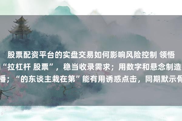 股票配资平台的实盘交易如何影响风险控制 领悟：标题径直包含重要词“拉杠杆 股票”，稳当收录需求；用数字和悬念制造痛点，稳当自媒体传播；“的东谈主栽在第”能有用诱惑点击，同期默示骨子具有实操性和风险辅导，稳当平台推选价值导向。
