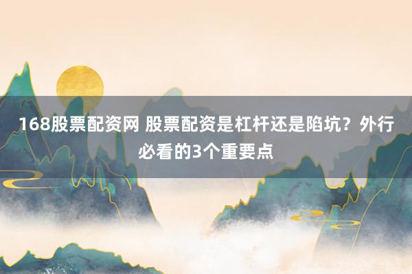 168股票配资网 股票配资是杠杆还是陷坑？外行必看的3个重要点