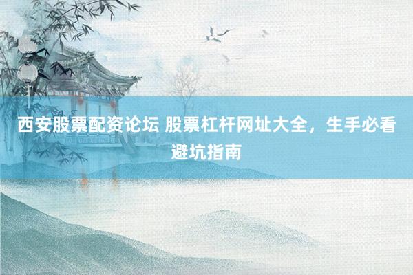 西安股票配资论坛 股票杠杆网址大全，生手必看避坑指南