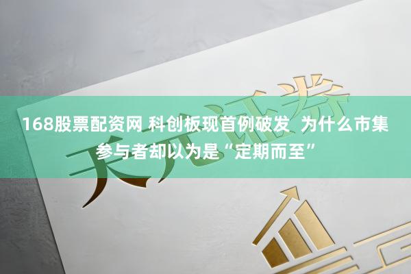 168股票配资网 科创板现首例破发 为什么市集参与者却以为是“定期而至”
