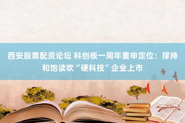 西安股票配资论坛 科创板一周年重申定位:撑持和饱读吹“硬科技”企业上市