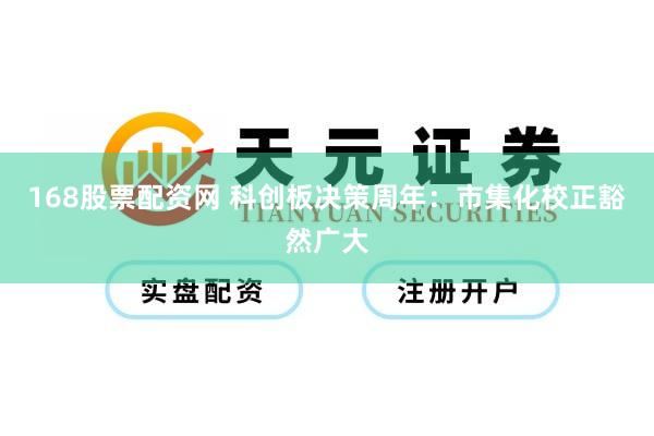 168股票配资网 科创板决策周年:市集化校正豁然广大