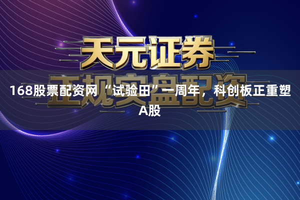 168股票配资网 “试验田”一周年,科创板正重塑A股