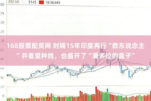 168股票配资网 时隔15年印度再行“数东说念主”并看望种姓，也盛开了“潘多拉的盒子”