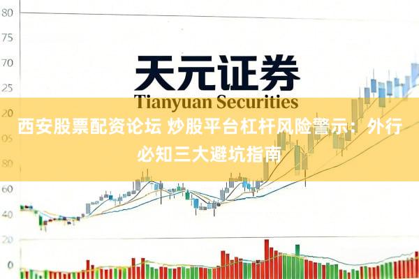西安股票配资论坛 炒股平台杠杆风险警示：外行必知三大避坑指南