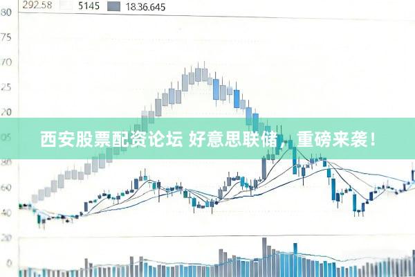 西安股票配资论坛 好意思联储，重磅来袭！