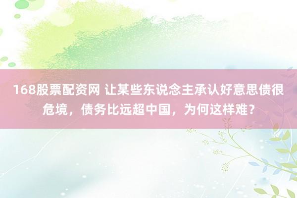 168股票配资网 让某些东说念主承认好意思债很危境，债务比远超中国，为何这样难？