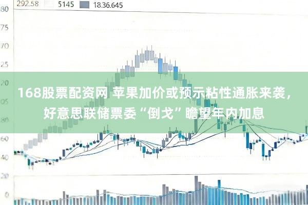 168股票配资网 苹果加价或预示粘性通胀来袭，好意思联储票委“倒戈”瞻望年内加息