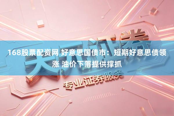 168股票配资网 好意思国债市：短期好意思债领涨 油价下落提供撑抓