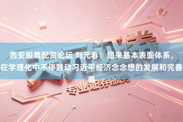 西安股票配资论坛 刘元春：回来基本表面体系，在学理化中不停鼓动习近平经济念念想的发展和完善